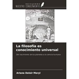 Deloir Meryl, Ariane La filosofía es conocimiento universal: Del nacimiento de los planetas a la ciencia humana Deloir Meryl, Ariane La filosofía es conocimiento universal: Del nacimiento de los planetas a la ciencia humana
