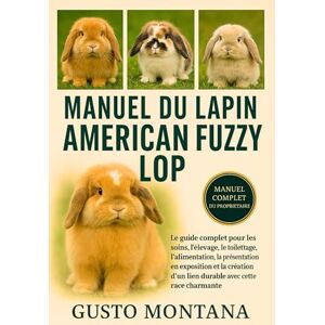 MONTANA, GUSTO MANUEL DU LAPIN AMERICAN FUZZY LOP: Le guide complet pour les soins, l’élevage, le toilettage, l’alimentation, la présentation en exposition et la création d’un lien durable avec cette race charmante MONTANA, GUSTO MANUEL DU LAPIN AMERICAN FUZZY LOP: Le guide complet pour les soins, l’élevage, le toilettage, l’alimentation, la présentation en exposition et la création d’un lien durable avec cette race charmante