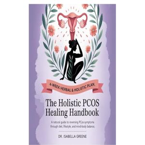 Greene, Dr. Isabella The Holistic PCOS Healing Handbook: A Natural Guide to Reversing PCOS Symptoms Through Diet, Lifestyle, and Mind-Body Balance Greene, Dr. Isabella The Holistic PCOS Healing Handbook: A Natural Guide to Reversing PCOS Symptoms Through Diet, Lifestyle, and Mind-Body Balance