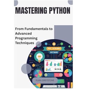 GREYSTONE, ELIAN Mastering Python: From Fundamentals to Advanced Programming Techniques GREYSTONE, ELIAN Mastering Python: From Fundamentals to Advanced Programming Techniques
