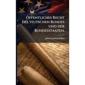 Klã1/4ber, Johann Ludwig Ã-ffentliches Recht des teutschen Bundes und der Bundesstaaten. Klã1/4ber, Johann Ludwig Ã-ffentliches Recht des teutschen Bundes und der Bundesstaaten.