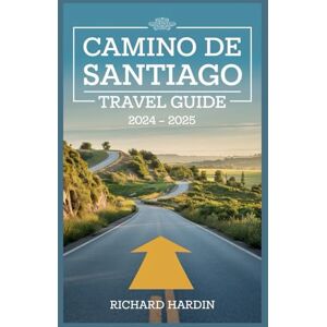 HARDIN, RICHARD CAMINO DE SANTIAGO TRAVEL GUIDE 2024 – 2025: Your Complete Pilgrim's Companion: Routes, Tips, and Cultural Insights for an Unforgettable Journey HARDIN, RICHARD CAMINO DE SANTIAGO TRAVEL GUIDE 2024 – 2025: Your Complete Pilgrim's Companion: Routes, Tips, and Cultural Insights for an Unforgettable Journey