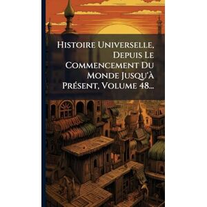 Anonymous Histoire Universelle, Depuis Le Commencement Du Monde Jusqu'Ã PrÃ(c)sent, Volume 48... Anonymous Histoire Universelle, Depuis Le Commencement Du Monde Jusqu'Ã PrÃ(c)sent, Volume 48...