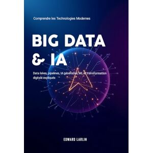 LARLIN, Edward Big Data & IA: Comprendre les Technologies Modernes Data lakes, pipelines, IA générative, ML et transformation digitale expliqués LARLIN, Edward Big Data & IA: Comprendre les Technologies Modernes Data lakes, pipelines, IA générative, ML et transformation digitale expliqués