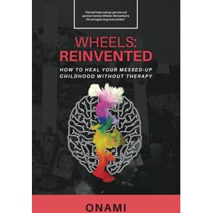 Onami, Mami Wheels: Reinvented: How To Heal Your Messed-Up Childhood Without Therapy Onami, Mami Wheels: Reinvented: How To Heal Your Messed-Up Childhood Without Therapy