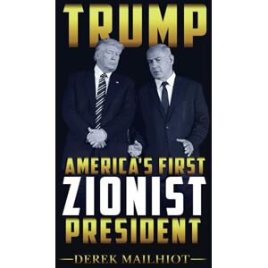 Mailhiot, Derek TRUMP: AMERICA'S FIRST ZIONIST PRESIDENT Mailhiot, Derek TRUMP: AMERICA'S FIRST ZIONIST PRESIDENT