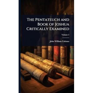 Colenso, John William The Pentateuch and Book of Joshua Critically Examined Colenso, John William The Pentateuch and Book of Joshua Critically Examined