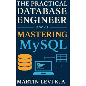 Levi K.A, Martin Mastering MySQL: From Tables to Transactions — Building Databases the Practical Way: 1 (The Practical Database Engineer) Levi K.A, Martin Mastering MySQL: From Tables to Transactions — Building Databases the Practical Way: 1 (The Practical Database Engineer)