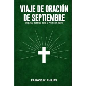 Philips VIAJE DE ORACIÓN DE SEPTIEMBRE: Una guía católica para la reflexión diaria Philips VIAJE DE ORACIÓN DE SEPTIEMBRE: Una guía católica para la reflexión diaria