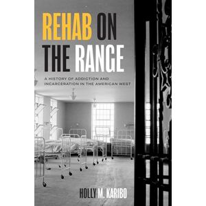 Karibo, Holly M. Rehab on the Range: A History of Addiction and Incarceration in the American West Karibo, Holly M. Rehab on the Range: A History of Addiction and Incarceration in the American West