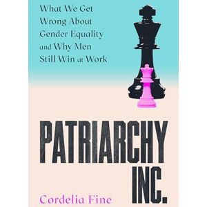 Fine, Cordelia Patriarchy Inc.: What We Get Wrong About Gender Equality and Why Men Still Win at Work: the 'excellent and incredibly timely' (Caroline Criado-Perez) follow-up to the award-winning Testosterone Rex Fine, Cordelia Patriarchy Inc.: What We Get Wrong About Gender Equality and Why Men Still Win at Work: the 'excellent and incredibly timely' (Caroline Criado-Perez) follow-up to the award-winning Testosterone Rex
