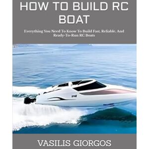GIORGOS, VASILIS HOW TO BUILD RC BOAT: Everything You Need To Know To Build Fast, Reliable, And Ready-To-Run RC Boats GIORGOS, VASILIS HOW TO BUILD RC BOAT: Everything You Need To Know To Build Fast, Reliable, And Ready-To-Run RC Boats