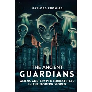 Knowles, Gaylord The Ancient Guardians: Aliens and CryptoTerrestrials in the Modern World: History and Theories of Alien Civilizations Living Hidden Among Us ... Aliens, Cryptoterrestrials and UFOs (UAP)) Knowles, Gaylord The Ancient Guardians: Aliens and CryptoTerrestrials in the Modern World: History and Theories of Alien Civilizations Living Hidden Among Us ... Aliens, Cryptoterrestrials and UFOs (UAP))