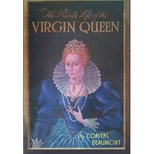 Beaumont, Comyns The Private Life of the Virgin Queen Beaumont, Comyns The Private Life of the Virgin Queen