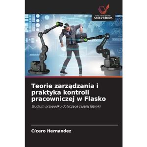 Hernandez, Cícero Teorie zarządzania i praktyka kontroli pracowniczej w Flasko: Studium przypadku dotycz¿ce zaj¿tej fabryki Hernandez, Cícero Teorie zarządzania i praktyka kontroli pracowniczej w Flasko: Studium przypadku dotycz¿ce zaj¿tej fabryki