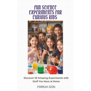 Gün, Ferruh FUN SCIENCE EXPERIMENTS FOR CURIOUS KIDS: Discover 50 Amazing Experiments with Stuff You Have at Home Gün, Ferruh FUN SCIENCE EXPERIMENTS FOR CURIOUS KIDS: Discover 50 Amazing Experiments with Stuff You Have at Home