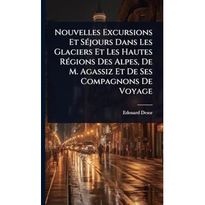 Desor, Edouard Nouvelles Excursions Et SÃ(c)jours Dans Les Glaciers Et Les Hautes RÃ(c)gions Des Alpes, De M. Agassiz Et De Ses Compagnons De Voyage Desor, Edouard Nouvelles Excursions Et SÃ(c)jours Dans Les Glaciers Et Les Hautes RÃ(c)gions Des Alpes, De M. Agassiz Et De Ses Compagnons De Voyage