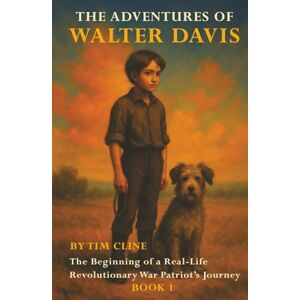 Cline, Tim The Adventures of Walter Davis: The Beginning of a Real-Life Revolutionary War Patriot’s Journey (Book 1) Cline, Tim The Adventures of Walter Davis: The Beginning of a Real-Life Revolutionary War Patriot’s Journey (Book 1)