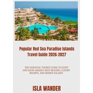 Wander, Isla Popular Red Sea Paradise Islands Travel Guide 2026-2027: The Essential Tourist Guide to Egypt and Saudi Arabia's Best Beaches, Luxury Resorts, and Hidden Escapes Wander, Isla Popular Red Sea Paradise Islands Travel Guide 2026-2027: The Essential Tourist Guide to Egypt and Saudi Arabia's Best Beaches, Luxury Resorts, and Hidden Escapes