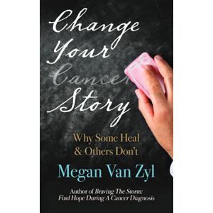 Van Zyl, Megan E Change Your Cancer Story: Why Some Heal & Others Don't Van Zyl, Megan E Change Your Cancer Story: Why Some Heal & Others Don't