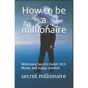 millionaire, secret How to be a millionaire: Millionaire Secrets Habits Rich Money and happy mindset millionaire, secret How to be a millionaire: Millionaire Secrets Habits Rich Money and happy mindset