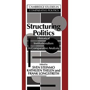 Steinmo/Thelen/Longstreth Structuring Politics: Historical Institutionalism in Comparative Analysis (Cambridge Studies in Comparative Politics) Steinmo/Thelen/Longstreth Structuring Politics: Historical Institutionalism in Comparative Analysis (Cambridge Studies in Comparative Politics)