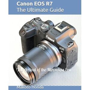 Honda, Makoto Canon EOS R7 The Ultimate Guide: The Arrival of the Mirrorless Era Honda, Makoto Canon EOS R7 The Ultimate Guide: The Arrival of the Mirrorless Era