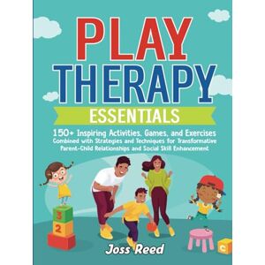 Reed, Joss Play Therapy Essentials: 150+ Inspiring Activities, Games, and Exercises Combined with Strategies and Techniques for Transformative Parent-Child ... Enhancement (Cherished Moments and Big Bonds) Reed, Joss Play Therapy Essentials: 150+ Inspiring Activities, Games, and Exercises Combined with Strategies and Techniques for Transformative Parent-Child ... Enhancement (Cherished Moments and Big Bonds)