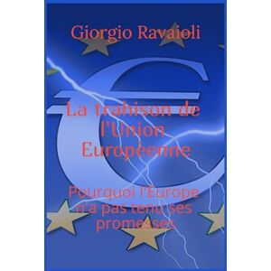 Ravaioli, Giorgio La trahison de l’Union européenne: Pourquoi l’Europe n’a pas tenu ses promesses Ravaioli, Giorgio La trahison de l’Union européenne: Pourquoi l’Europe n’a pas tenu ses promesses