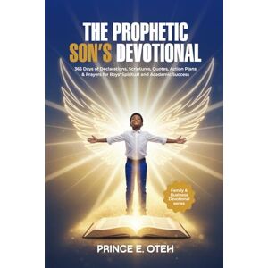 Oteh, Prince The Prophetic Son's Devotional: 365 Days of Declarations, Scriptures, Quotes, Action Plans & Prayers for Boy's Spiritual and Academic Success Oteh, Prince The Prophetic Son's Devotional: 365 Days of Declarations, Scriptures, Quotes, Action Plans & Prayers for Boy's Spiritual and Academic Success