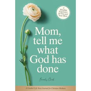 Clark, Beverly Mom, Tell Me What God Has Done: A Guided Life Story Journal for Christian Mothers Clark, Beverly Mom, Tell Me What God Has Done: A Guided Life Story Journal for Christian Mothers