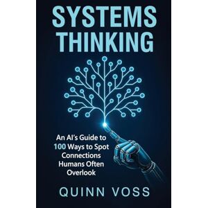 Voss Systems Thinking: An AI's Guide to 100 Ways to Spot Connections Humans Often Overlook Voss Systems Thinking: An AI's Guide to 100 Ways to Spot Connections Humans Often Overlook