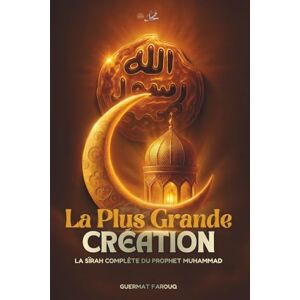 Guermat, Farouq La Plus Grande CRÉATION: La Sîrah complète du Prophète Muhammad (PSL) et les leçons intemporelles pour notre vie moderne Guermat, Farouq La Plus Grande CRÉATION: La Sîrah complète du Prophète Muhammad (PSL) et les leçons intemporelles pour notre vie moderne