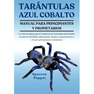 PUPPET, SPARROW TARÁNTULAS AZUL COBALTO: La Guía Completa para el Cuidado de las Tarántulas Azul Cobalto: Instalación del hábitat, alimentación, manejo, comportamiento y cría para principiantes y entusiastas PUPPET, SPARROW TARÁNTULAS AZUL COBALTO: La Guía Completa para el Cuidado de las Tarántulas Azul Cobalto: Instalación del hábitat, alimentación, manejo, comportamiento y cría para principiantes y entusiastas