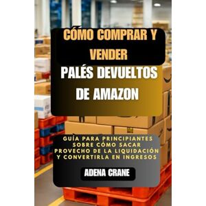 Crane, Adena Cómo comprar y vender palés devueltos de Amazon: Guía para principiantes sobre cómo sacar provecho de la liquidación y convertirla en ingresos Crane, Adena Cómo comprar y vender palés devueltos de Amazon: Guía para principiantes sobre cómo sacar provecho de la liquidación y convertirla en ingresos
