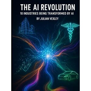Vexley, Julian The AI Revolution: 10 Industries Being Transformed by AI (The World of AI: Understanding Tomorrow, Today) Vexley, Julian The AI Revolution: 10 Industries Being Transformed by AI (The World of AI: Understanding Tomorrow, Today)