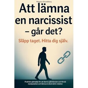 Att lämna en narcissist och hitta tillbaka till dig själv: Praktisk självhjälp för att återta självkänslan och förstå manipulation och lämna en destruktiv relation Att lämna en narcissist och hitta tillbaka till dig själv: Praktisk självhjälp för att återta självkänslan och förstå manipulation och lämna en destruktiv relation