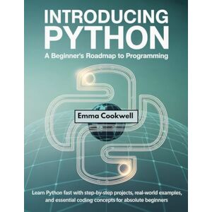 Cookwell, Emma Introducing Python A Beginner’s Roadmap to Programming: Learn Python Fast with Step-by-Step Projects, Real-World Examples, and Essential Coding Concepts for Absolute Beginners Cookwell, Emma Introducing Python A Beginner’s Roadmap to Programming: Learn Python Fast with Step-by-Step Projects, Real-World Examples, and Essential Coding Concepts for Absolute Beginners