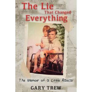 Trew, Gary The Lie That Changed Everything: The Memoir of a Little Rascal: 0 (Confessions from the Silence) Trew, Gary The Lie That Changed Everything: The Memoir of a Little Rascal: 0 (Confessions from the Silence)