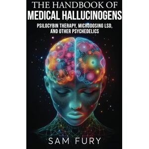 Fury, Sam The Handbook of Medical Hallucinogens: Psilocybin Therapy, Microdosing LSD, and Other Psychedelics (Functional Health Series) Fury, Sam The Handbook of Medical Hallucinogens: Psilocybin Therapy, Microdosing LSD, and Other Psychedelics (Functional Health Series)