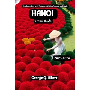 Albert, George Q. Hanoi Travel Guide 2025-2026: Navigate, Eat and Explore with Confidence and Style (Easygoing Journeys) Albert, George Q. Hanoi Travel Guide 2025-2026: Navigate, Eat and Explore with Confidence and Style (Easygoing Journeys)