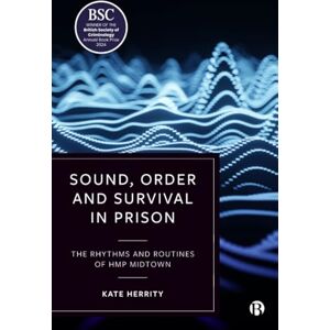 Herrity, Kate Sound, Order and Survival in Prison: The Rhythms and Routines of HMP Midtown Herrity, Kate Sound, Order and Survival in Prison: The Rhythms and Routines of HMP Midtown