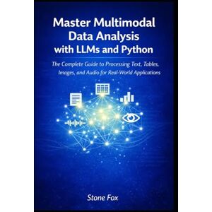 Fox, Stone Master Multimodal Data Analysis with LLMs and Python: The Complete Guide to Processing Text, Tables, Images, and Audio for Real-World Applications ... Building AI-Powered Applications with Python) Fox, Stone Master Multimodal Data Analysis with LLMs and Python: The Complete Guide to Processing Text, Tables, Images, and Audio for Real-World Applications ... Building AI-Powered Applications with Python)