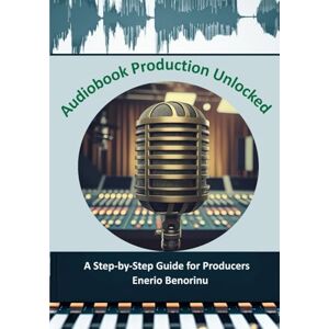 Benorinu, Enerio Audiobook Production Unlocked: A Step-by-Step Guide for Producers Benorinu, Enerio Audiobook Production Unlocked: A Step-by-Step Guide for Producers