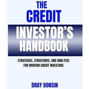Donsin, Dray The Credit Investor’s Handbook: Strategies, Structures, and Analysis for Modern Credit Investors (Credit and Finance series) Donsin, Dray The Credit Investor’s Handbook: Strategies, Structures, and Analysis for Modern Credit Investors (Credit and Finance series)