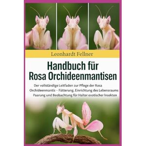 Fellner, Leonhardt ROSA ORCHIDEENMANTISEN: Der vollständige Leitfaden zur Pflege der Rosa Orchideenmantis – Fütterung, Einrichtung des Lebensraums, Paarung und Beobachtung für Halter exotischer Insekten Fellner, Leonhardt ROSA ORCHIDEENMANTISEN: Der vollständige Leitfaden zur Pflege der Rosa Orchideenmantis – Fütterung, Einrichtung des Lebensraums, Paarung und Beobachtung für Halter exotischer Insekten