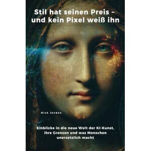 Jordan, Nick Stil hat seinen Preis – und kein Pixel weiß ihn: Einblicke in die neue Welt der KI-Kunst, ihre Grenzen und was Menschen unersetzlich macht Jordan, Nick Stil hat seinen Preis – und kein Pixel weiß ihn: Einblicke in die neue Welt der KI-Kunst, ihre Grenzen und was Menschen unersetzlich macht