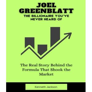 Jackson Joel Greenblatt: The Billionaire You’ve Never Heard Of: The Real Story Behind the Formula That Shook the Market (Titans of Industry: Influential American Investors & Business Owners) Jackson Joel Greenblatt: The Billionaire You’ve Never Heard Of: The Real Story Behind the Formula That Shook the Market (Titans of Industry: Influential American Investors & Business Owners)