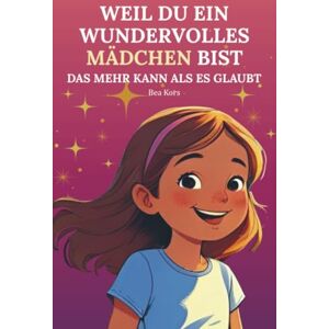 Kors, Bea Weil du ein wundervolles Mädchen bist Das mehr kann als es glaubt: Inspirierende Geschichten für Mädchen ab 6 Jahren – mit stärkenden Botschaften für mehr Selbstvertrauen und schönen Mitmachideen Kors, Bea Weil du ein wundervolles Mädchen bist Das mehr kann als es glaubt: Inspirierende Geschichten für Mädchen ab 6 Jahren – mit stärkenden Botschaften für mehr Selbstvertrauen und schönen Mitmachideen