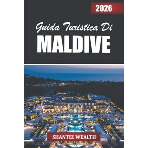 Wealth, Shantel GUIDA TURISTICA MALDIVE 2026: Alla scoperta delle Maldive attraverso le sue isole, la gente e la bellezza senza tempo dell'oceano Wealth, Shantel GUIDA TURISTICA MALDIVE 2026: Alla scoperta delle Maldive attraverso le sue isole, la gente e la bellezza senza tempo dell'oceano